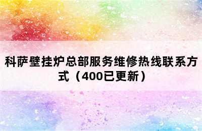 科萨壁挂炉总部服务维修热线联系方式（400已更新）