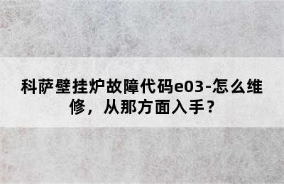 科萨壁挂炉故障代码e03-怎么维修，从那方面入手？