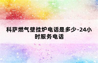 科萨燃气壁挂炉电话是多少-24小时服务电话