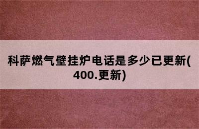 科萨燃气壁挂炉电话是多少已更新(400.更新)