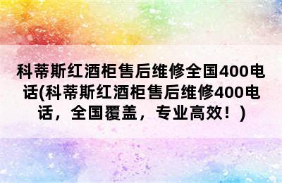 科蒂斯红酒柜售后维修全国400电话(科蒂斯红酒柜售后维修400电话，全国覆盖，专业高效！)