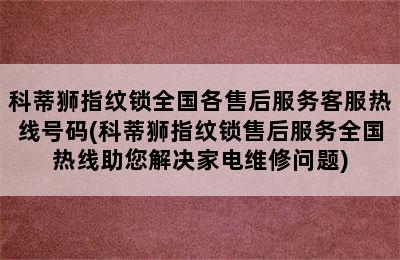 科蒂狮指纹锁全国各售后服务客服热线号码(科蒂狮指纹锁售后服务全国热线助您解决家电维修问题)