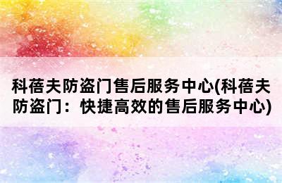 科蓓夫防盗门售后服务中心(科蓓夫防盗门：快捷高效的售后服务中心)