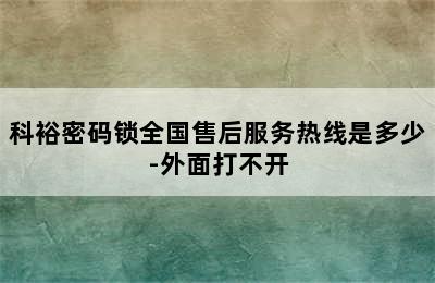 科裕密码锁全国售后服务热线是多少-外面打不开