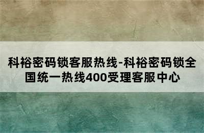 科裕密码锁客服热线-科裕密码锁全国统一热线400受理客服中心