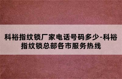 科裕指纹锁厂家电话号码多少-科裕指纹锁总部各市服务热线