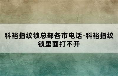 科裕指纹锁总部各市电话-科裕指纹锁里面打不开