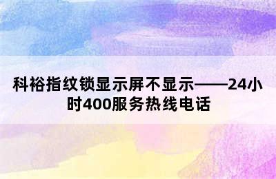 科裕指纹锁显示屏不显示——24小时400服务热线电话