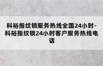 科裕指纹锁服务热线全国24小时-科裕指纹锁24小时客户服务热线电话