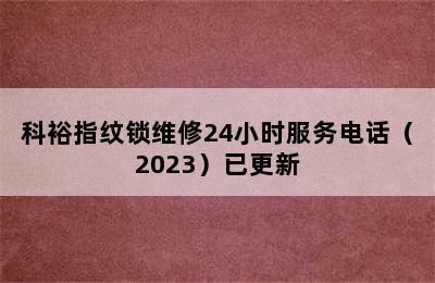 科裕指纹锁维修24小时服务电话（2023）已更新