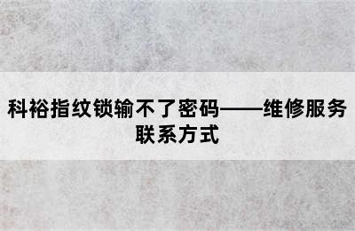 科裕指纹锁输不了密码——维修服务联系方式