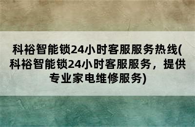 科裕智能锁24小时客服服务热线(科裕智能锁24小时客服服务，提供专业家电维修服务)