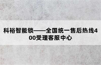 科裕智能锁——全国统一售后热线400受理客服中心