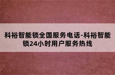 科裕智能锁全国服务电话-科裕智能锁24小时用户服务热线