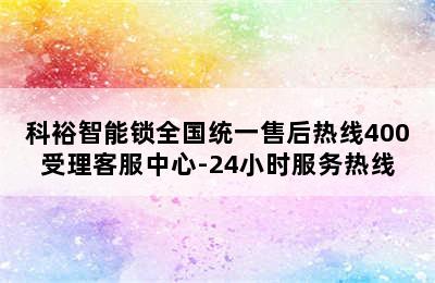 科裕智能锁全国统一售后热线400受理客服中心-24小时服务热线