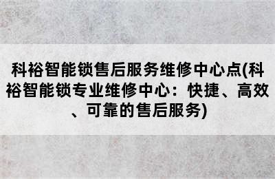 科裕智能锁售后服务维修中心点(科裕智能锁专业维修中心：快捷、高效、可靠的售后服务)