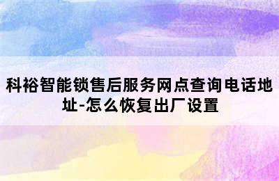 科裕智能锁售后服务网点查询电话地址-怎么恢复出厂设置