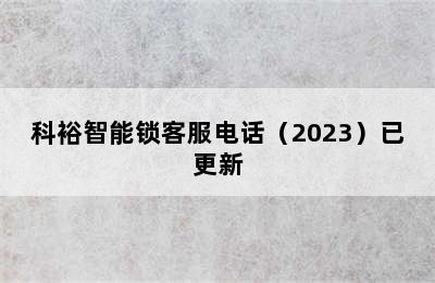 科裕智能锁客服电话（2023）已更新