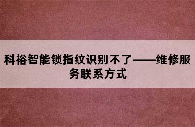 科裕智能锁指纹识别不了——维修服务联系方式