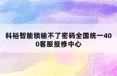 科裕智能锁输不了密码全国统一400客服报修中心