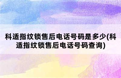 科适指纹锁售后电话号码是多少(科适指纹锁售后电话号码查询)