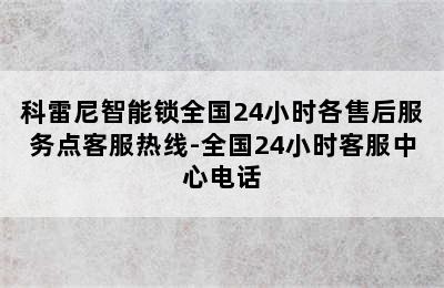 科雷尼智能锁全国24小时各售后服务点客服热线-全国24小时客服中心电话