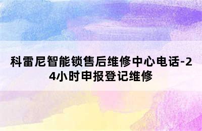 科雷尼智能锁售后维修中心电话-24小时申报登记维修