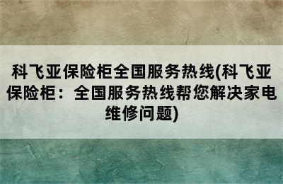 科飞亚保险柜全国服务热线(科飞亚保险柜：全国服务热线帮您解决家电维修问题)