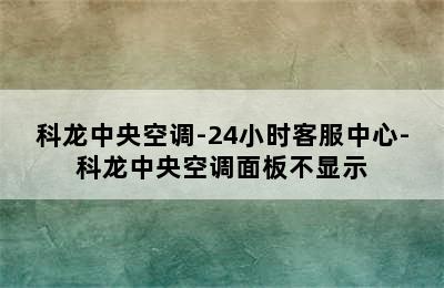 科龙中央空调-24小时客服中心-科龙中央空调面板不显示