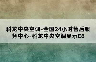 科龙中央空调-全国24小时售后服务中心-科龙中央空调显示E8