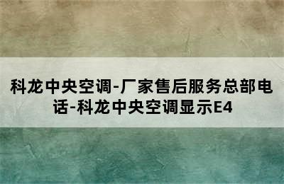 科龙中央空调-厂家售后服务总部电话-科龙中央空调显示E4