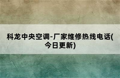 科龙中央空调-厂家维修热线电话(今日更新)