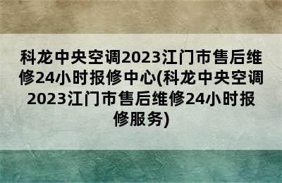 科龙中央空调2023江门市售后维修24小时报修中心(科龙中央空调2023江门市售后维修24小时报修服务)