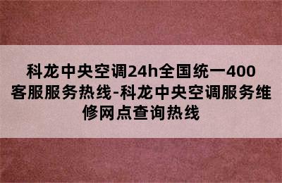 科龙中央空调24h全国统一400客服服务热线-科龙中央空调服务维修网点查询热线