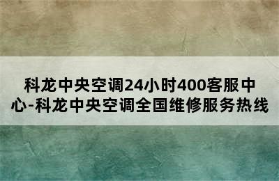 科龙中央空调24小时400客服中心-科龙中央空调全国维修服务热线