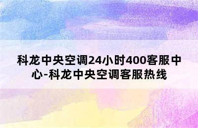 科龙中央空调24小时400客服中心-科龙中央空调客服热线