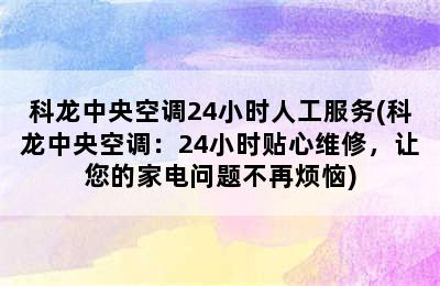 科龙中央空调24小时人工服务(科龙中央空调：24小时贴心维修，让您的家电问题不再烦恼)