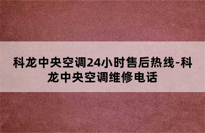 科龙中央空调24小时售后热线-科龙中央空调维修电话