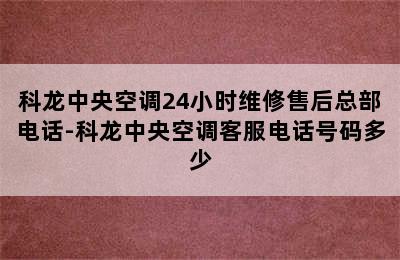 科龙中央空调24小时维修售后总部电话-科龙中央空调客服电话号码多少