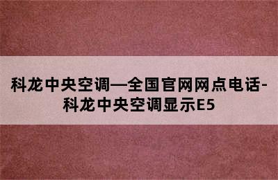 科龙中央空调—全国官网网点电话-科龙中央空调显示E5