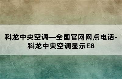 科龙中央空调—全国官网网点电话-科龙中央空调显示E8