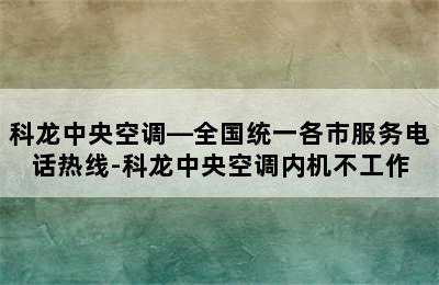 科龙中央空调—全国统一各市服务电话热线-科龙中央空调内机不工作