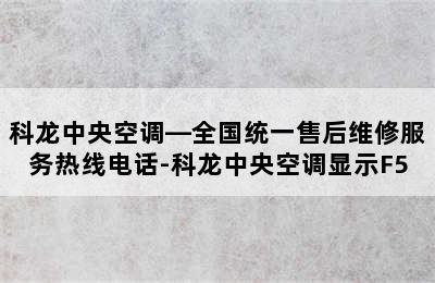 科龙中央空调—全国统一售后维修服务热线电话-科龙中央空调显示F5