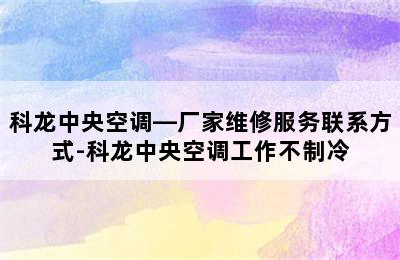 科龙中央空调—厂家维修服务联系方式-科龙中央空调工作不制冷