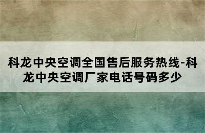 科龙中央空调全国售后服务热线-科龙中央空调厂家电话号码多少