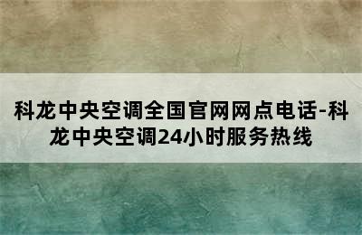 科龙中央空调全国官网网点电话-科龙中央空调24小时服务热线