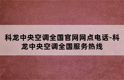 科龙中央空调全国官网网点电话-科龙中央空调全国服务热线