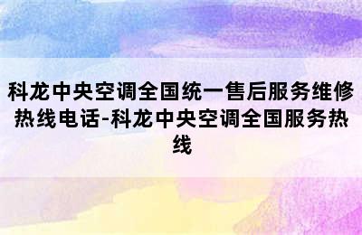 科龙中央空调全国统一售后服务维修热线电话-科龙中央空调全国服务热线