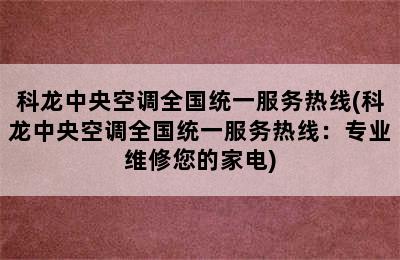 科龙中央空调全国统一服务热线(科龙中央空调全国统一服务热线：专业维修您的家电)