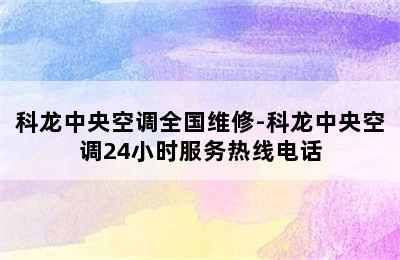 科龙中央空调全国维修-科龙中央空调24小时服务热线电话